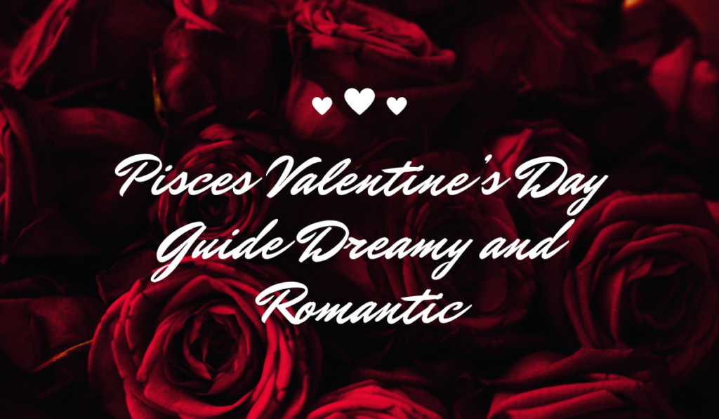 Pisces Valentines Day Guide Dreamy and Romantic