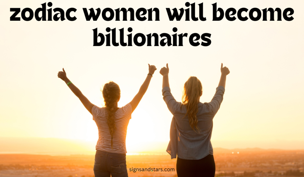 Zodiac Women Who Will Become Billionaires